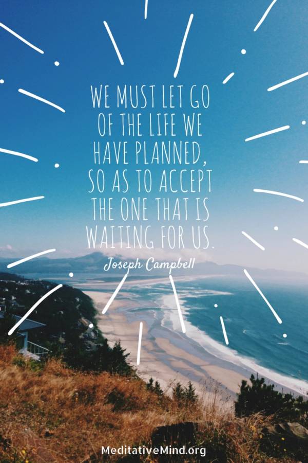 We must let go of the Life we have planned, so as to accept the one ...